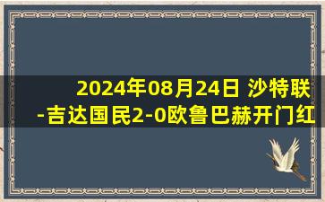 2024年08月24日 沙特联-吉达国民2-0欧鲁巴赫开门红 菲尔米诺进球被吹后又破门